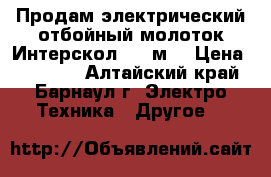 Продам электрический отбойный молоток Интерскол 2000м. › Цена ­ 18 000 - Алтайский край, Барнаул г. Электро-Техника » Другое   